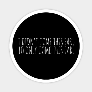 I Didn't Come This Far Magnet